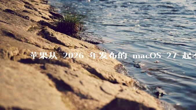 苹果从 2026 年发布的 macOS 27 起不再兼容任何 Intel Macs，这背后原因有哪些？