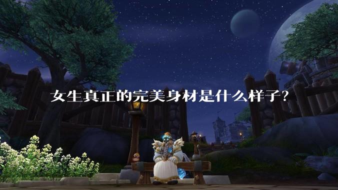 女生真正的完美身材是什么样子？