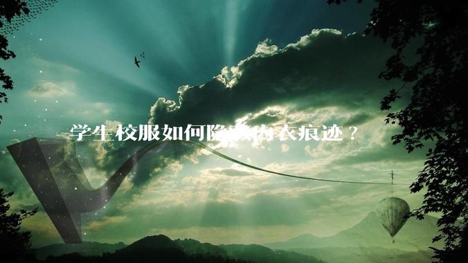 学生校服如何隐藏内衣痕迹?