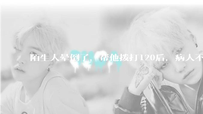 陌生人晕倒了，帮他拨打120后，病人不支付120出车费，这个费用谁来承担？