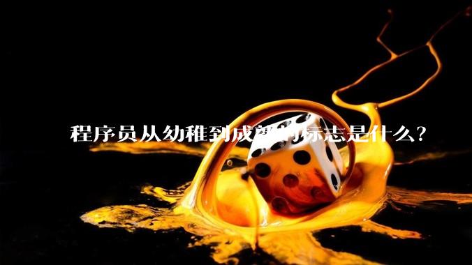 程序员从幼稚到成熟的标志是什么？