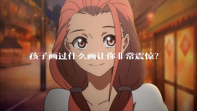 孩子画过什么画让你非常震惊？
