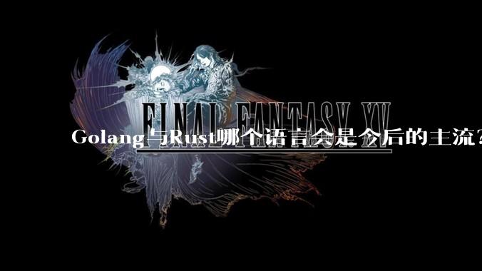 Golang与Rust哪个语言会是今后的主流？